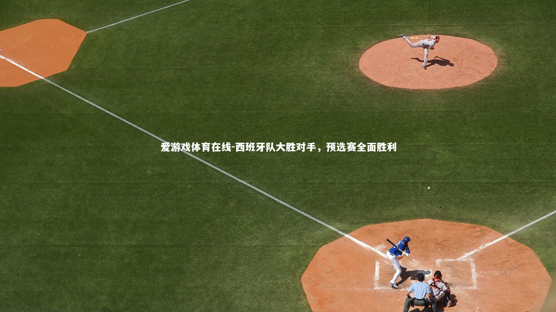 西班牙队大胜对手,预选赛全面胜利