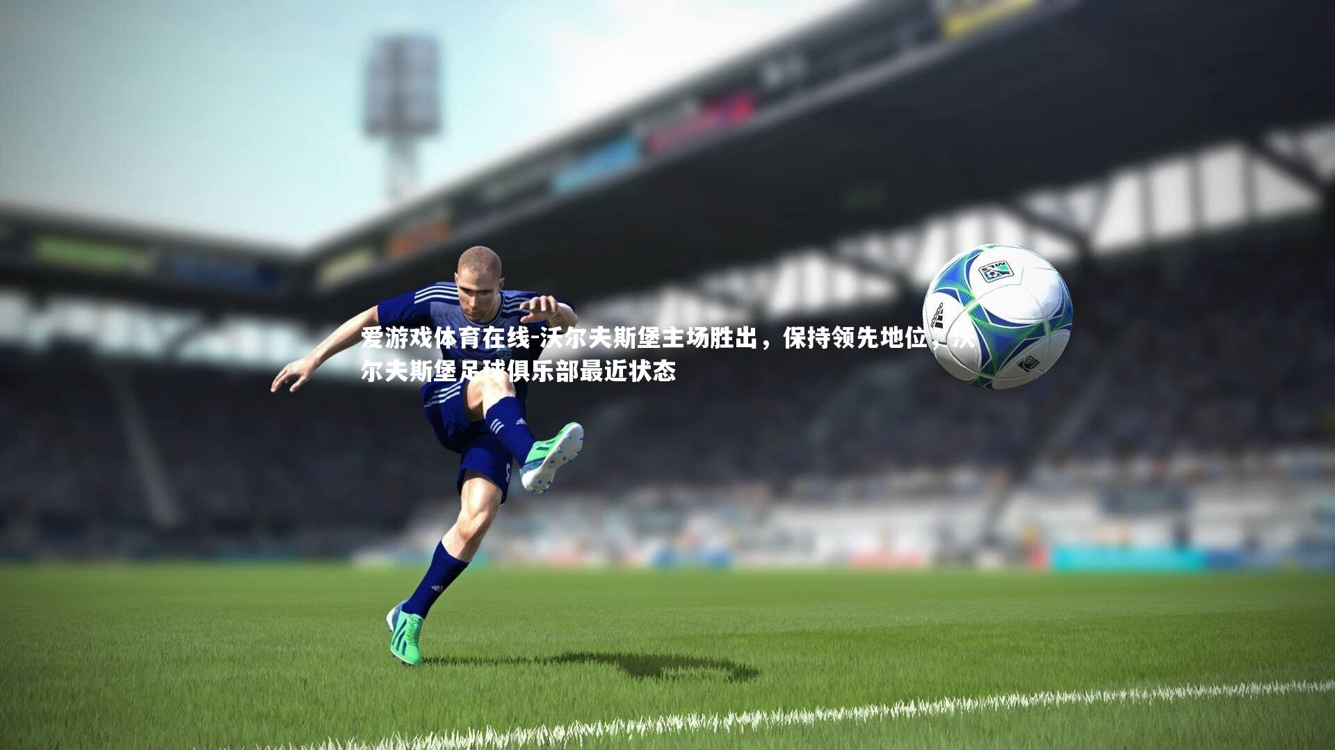 爱游戏体育在线-沃尔夫斯堡主场胜出，保持领先地位，沃尔夫斯堡足球俱乐部最近状态