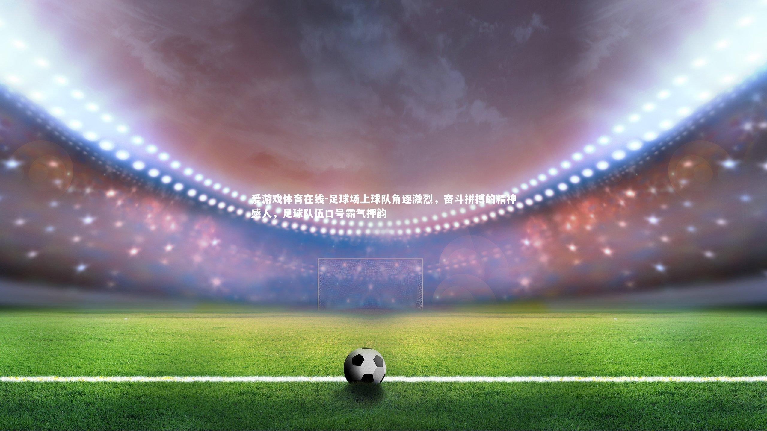 足球场上球队角逐激烈,奋斗拼搏的精神感人,足球队伍口号霸气押韵