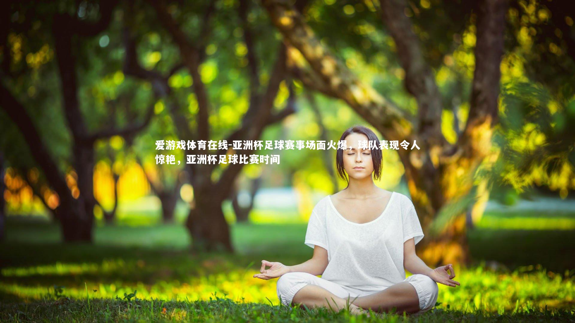 爱游戏体育在线-亚洲杯足球赛事场面火爆,球队表现令人惊艳,亚洲杯足球比赛时间