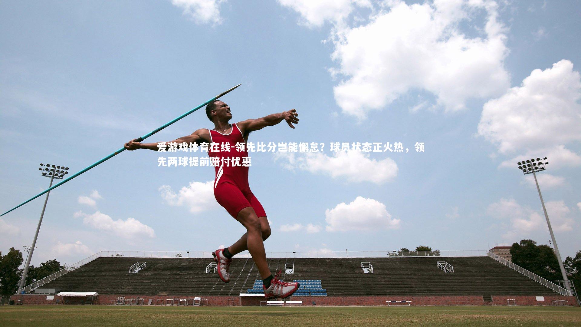 领先比分岂能懈怠?球员状态正火热,领先两球提前赔付优惠