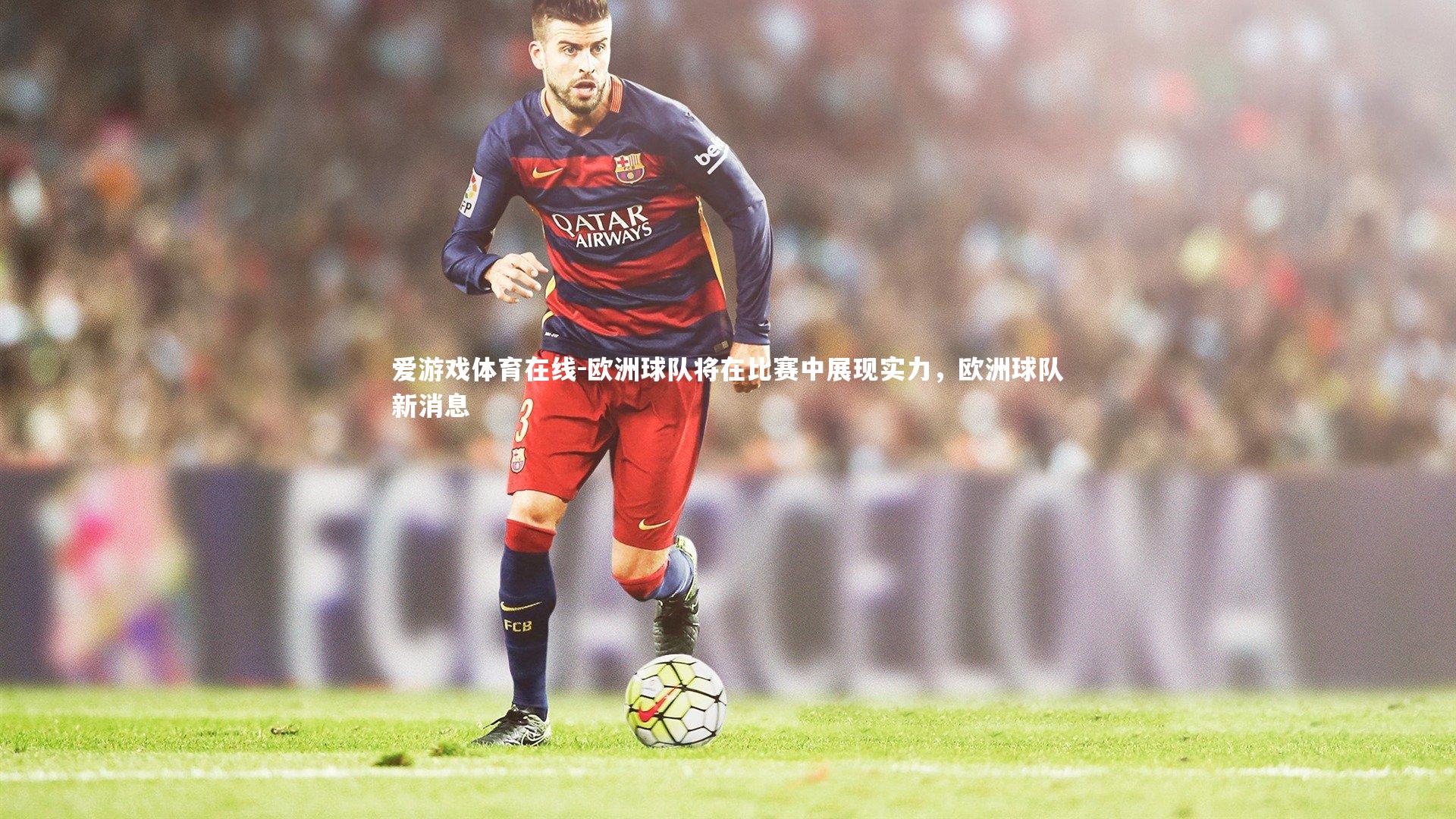 爱游戏体育在线-欧洲球队将在比赛中展现实力,欧洲球队新消息
