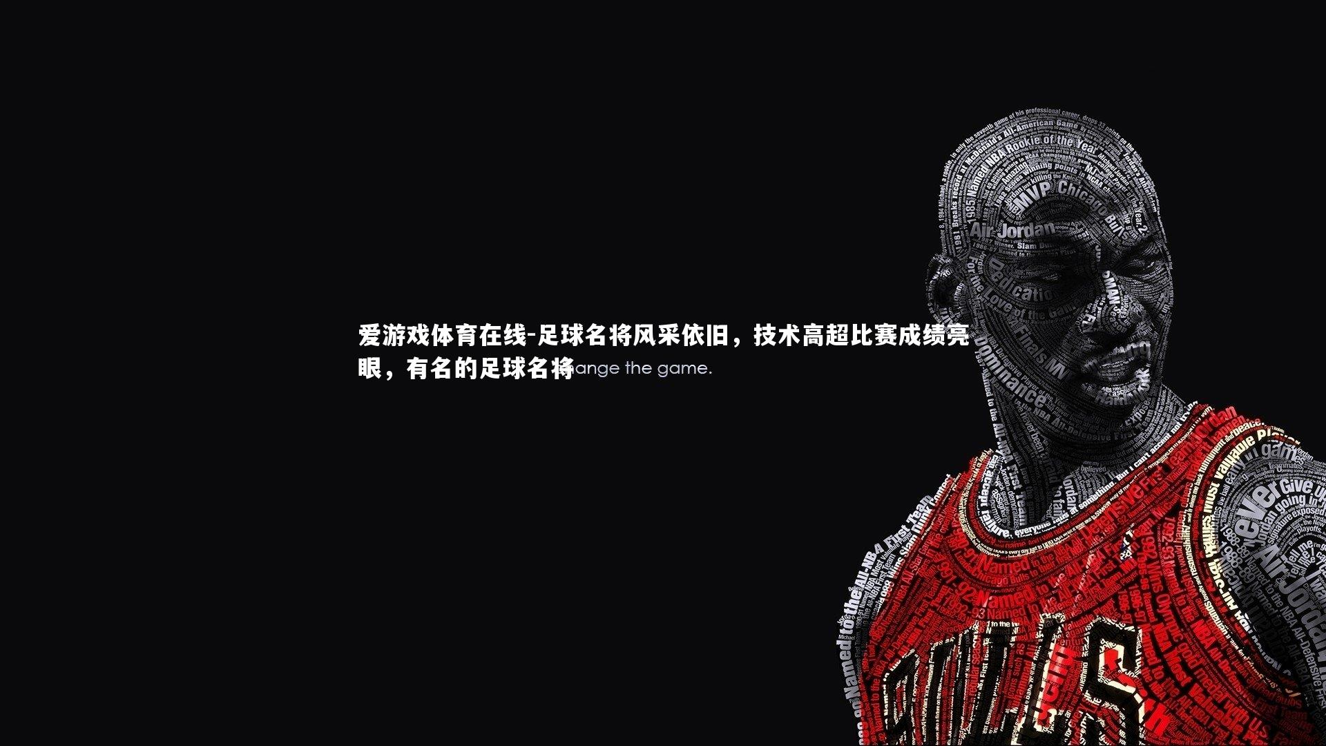 足球名将风采依旧，技术高超比赛成绩亮眼，有名的足球名将