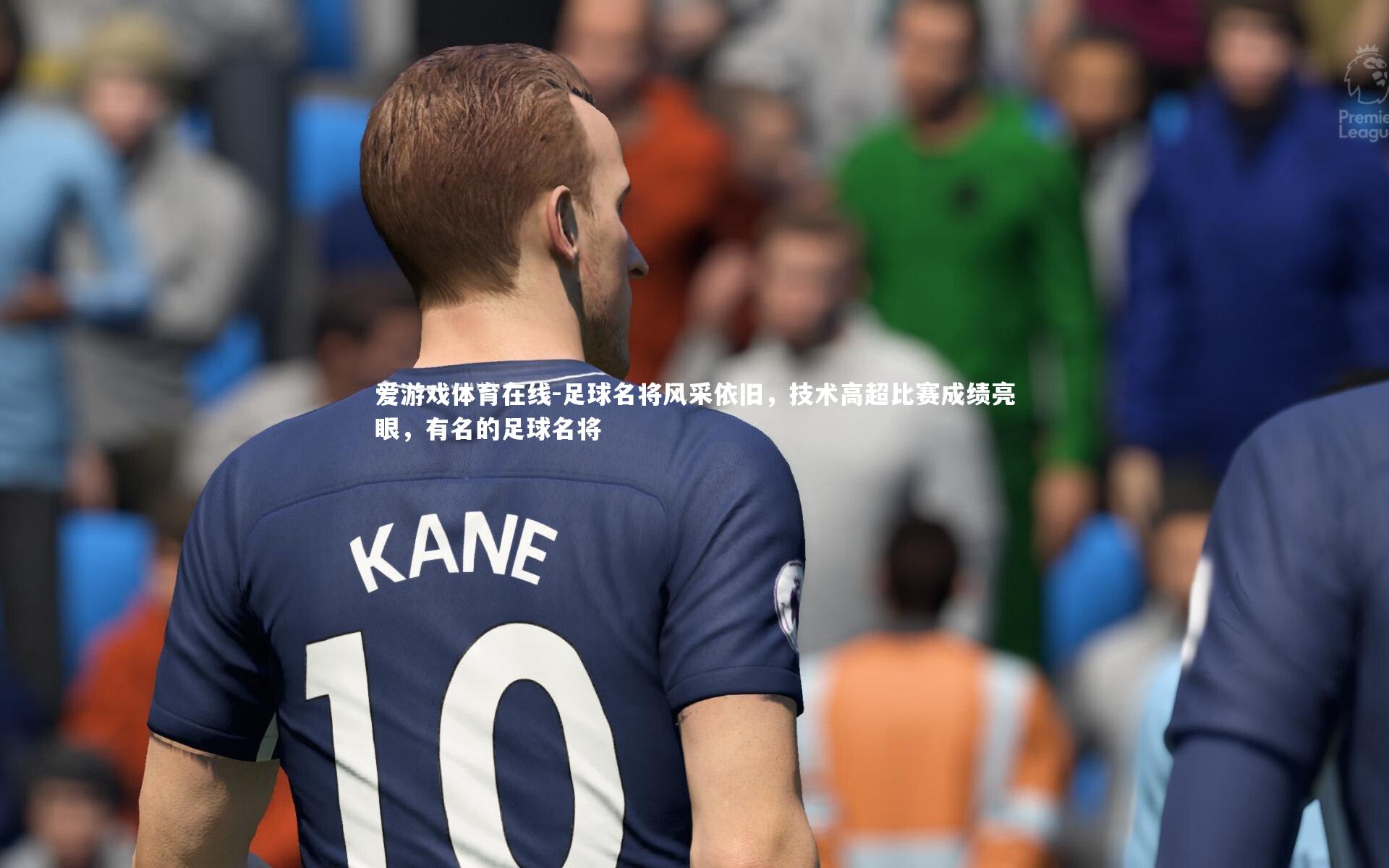 足球名将风采依旧，技术高超比赛成绩亮眼，有名的足球名将