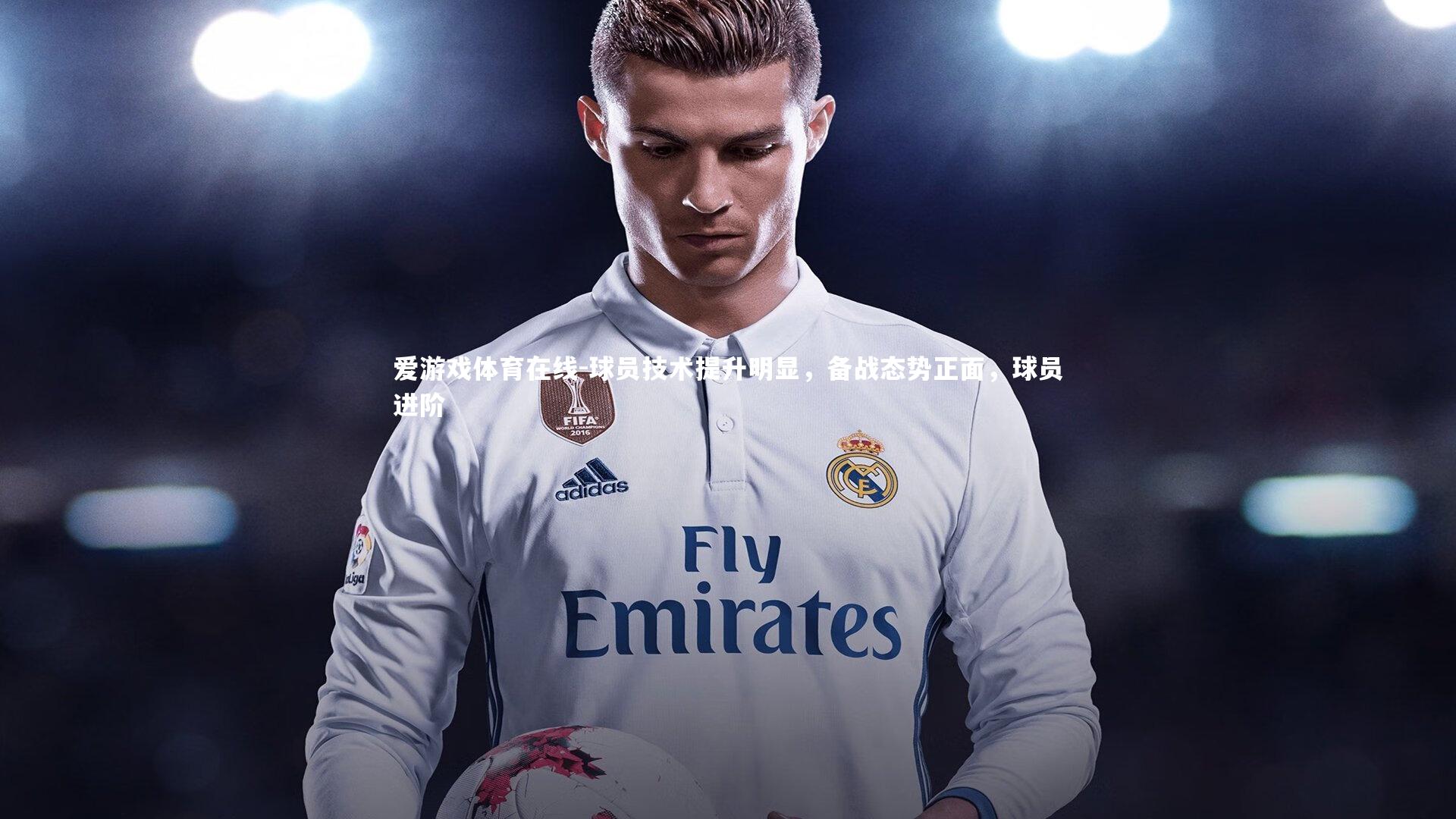 球员技术提升明显，备战态势正面，球员进阶