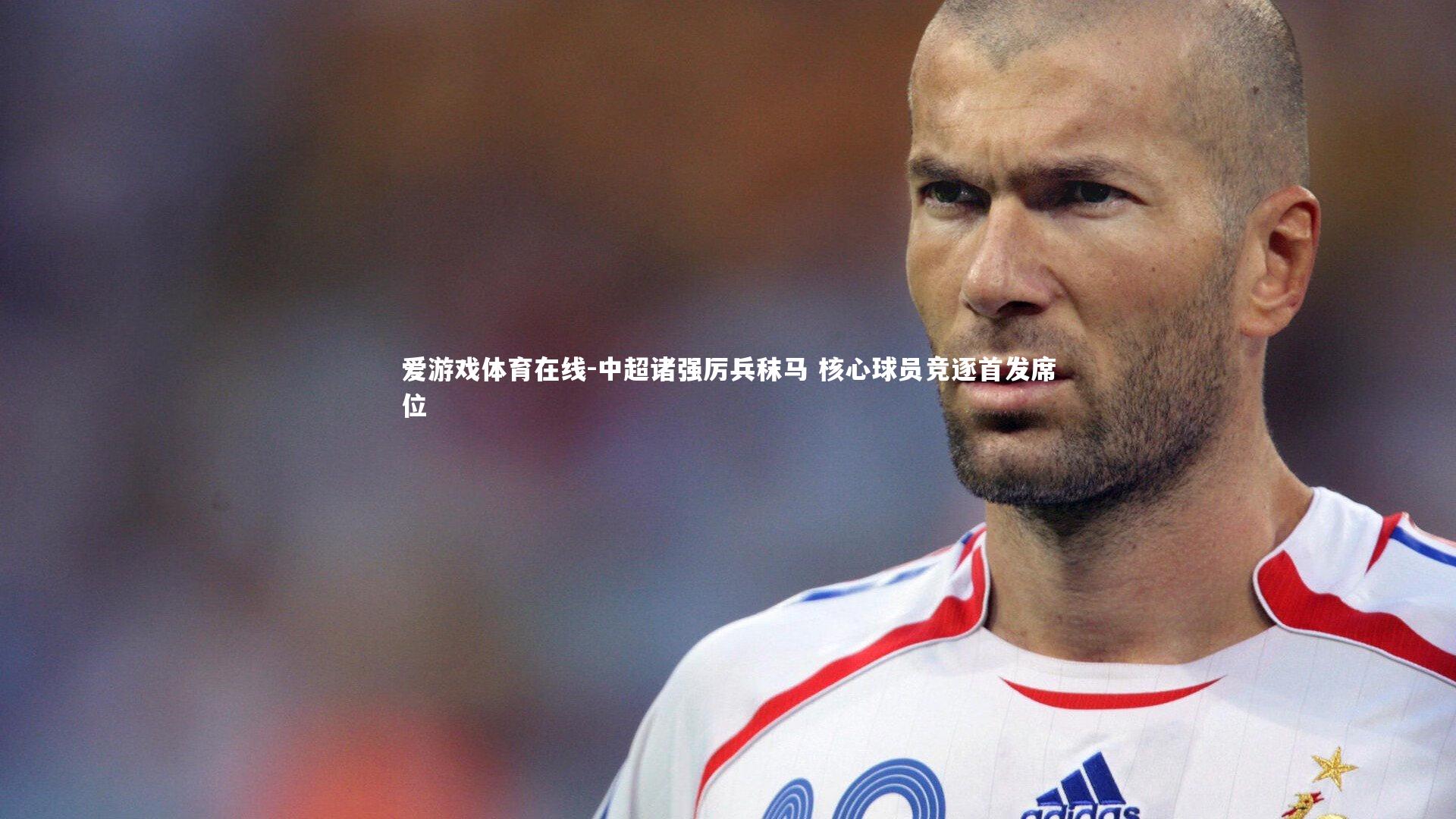 中超诸强厉兵秣马 核心球员竞逐首发席位