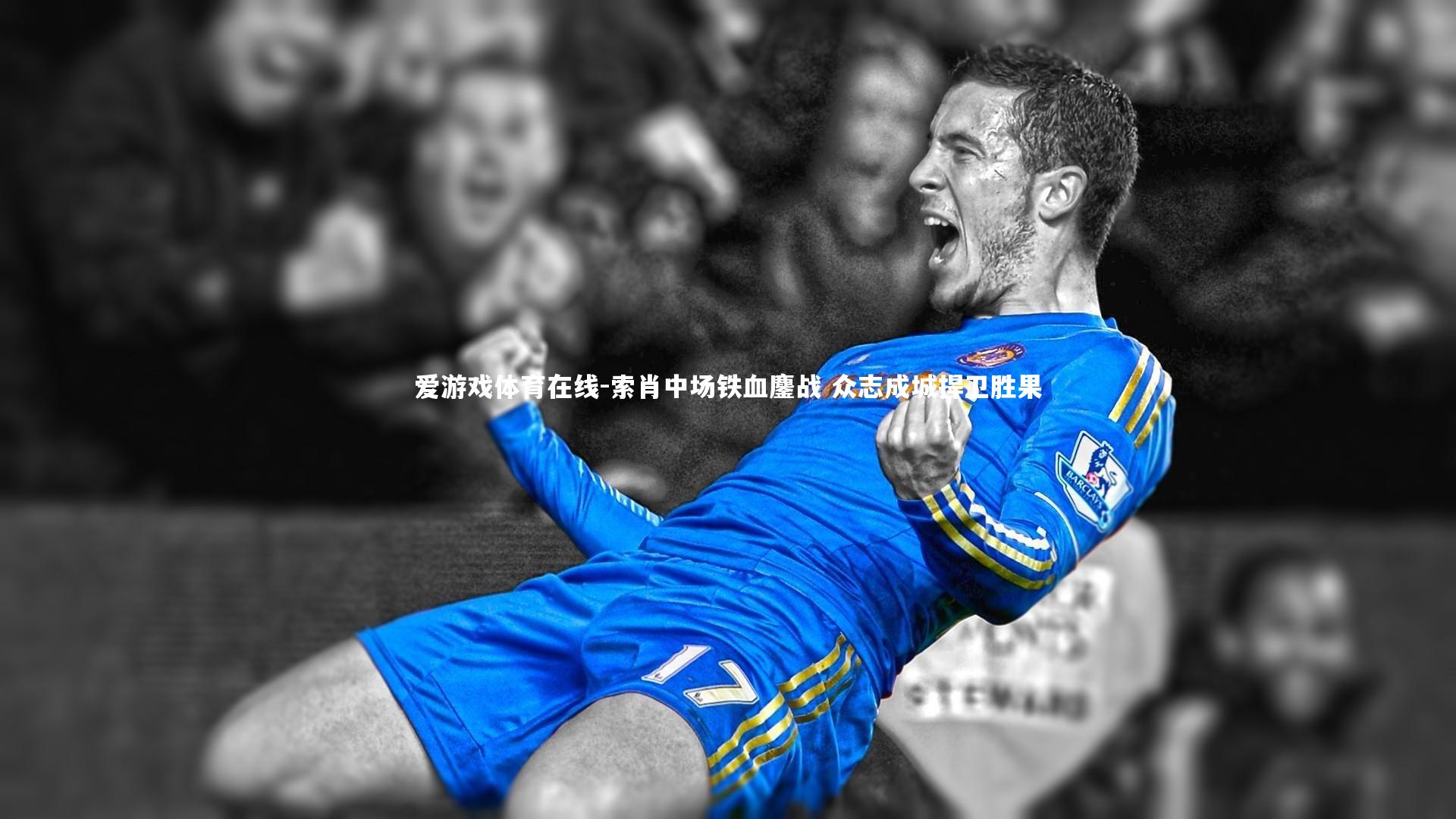 索肖中场铁血鏖战 众志成城捍卫胜果