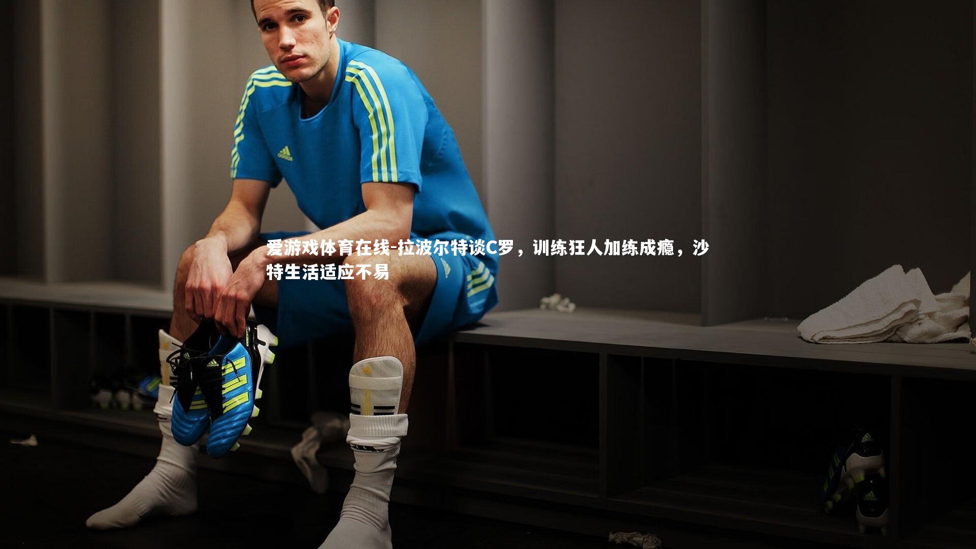 拉波尔特谈C罗，训练狂人加练成瘾，沙特生活适应不易