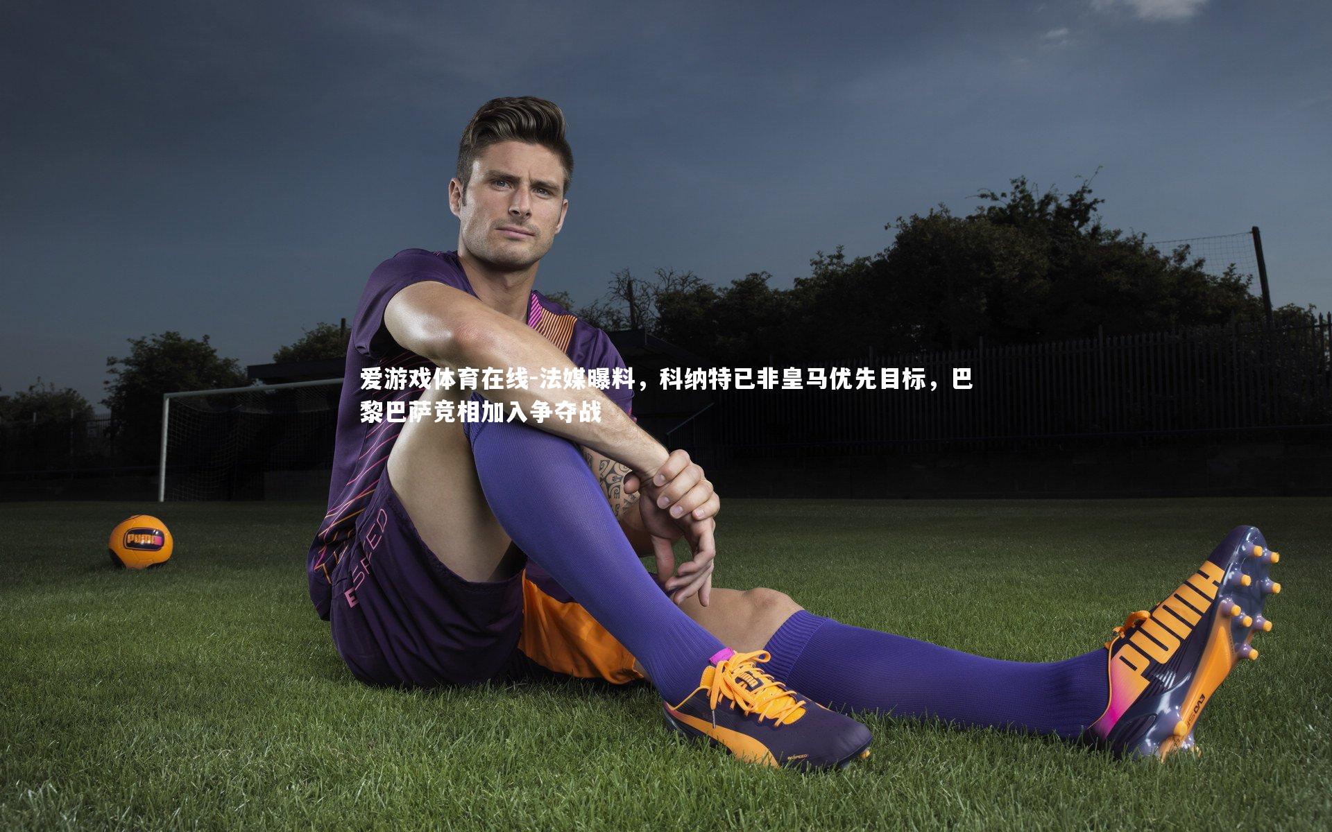 法媒曝料,科纳特已非皇马优先目标,巴黎巴萨竞相加入争夺战