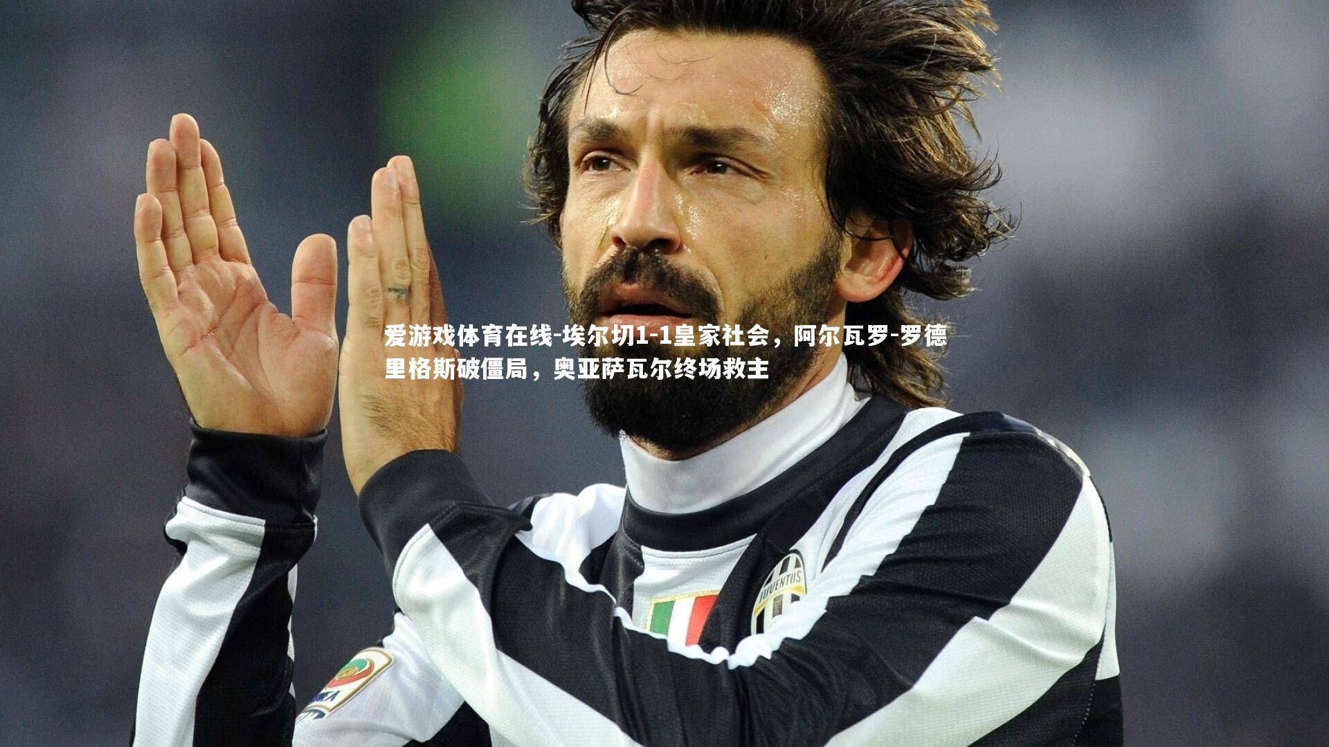 埃尔切1-1皇家社会，阿尔瓦罗-罗德里格斯破僵局，奥亚萨瓦尔终场救主