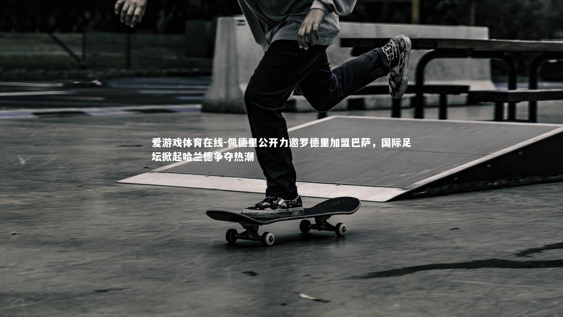 爱游戏体育在线-佩德里公开力邀罗德里加盟巴萨，国际足坛掀起哈兰德争夺热潮