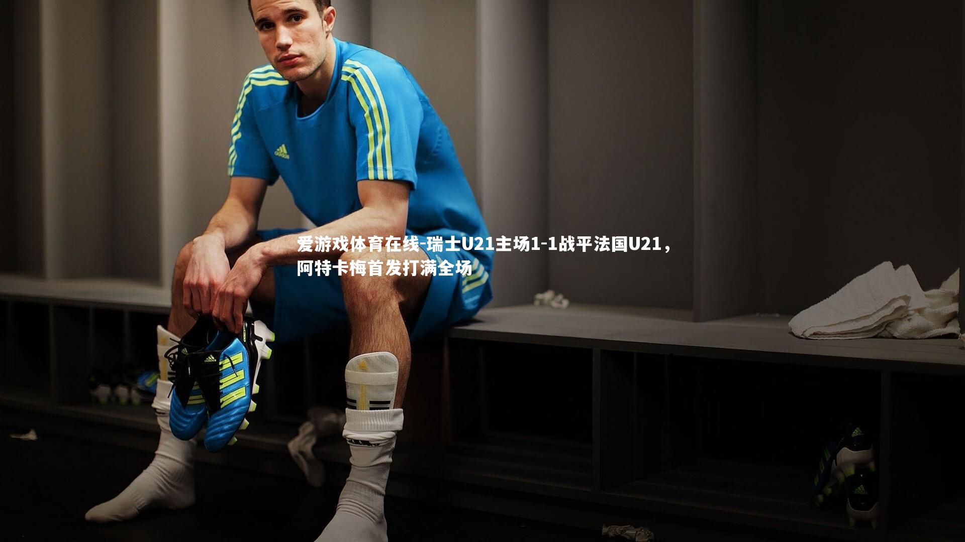 爱游戏体育在线-瑞士U21主场1-1战平法国U21，阿特卡梅首发打满全场