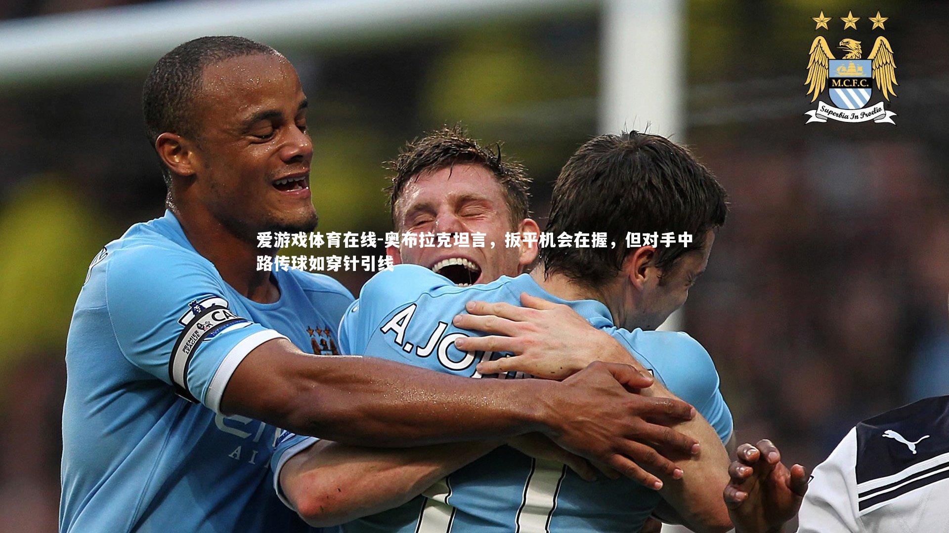 爱游戏体育在线-奥布拉克坦言，扳平机会在握，但对手中路传球如穿针引线